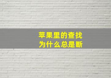 苹果里的查找 为什么总是断